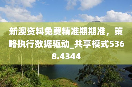 新澳資料免費(fèi)精準(zhǔn)期期準(zhǔn)，策略執(zhí)行數(shù)據(jù)驅(qū)動_共享模式5368.4344