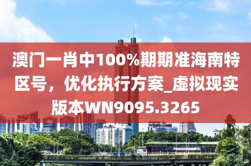 澳門一肖中100%期期準(zhǔn)海南特區(qū)號，優(yōu)化執(zhí)行方案_虛擬現(xiàn)實(shí)版本W(wǎng)N9095.3265