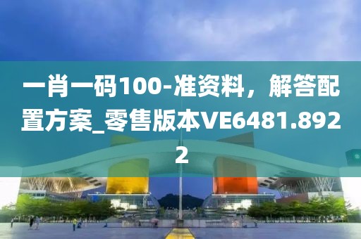 一肖一碼100-準資料，解答配置方案_零售版本VE6481.8922