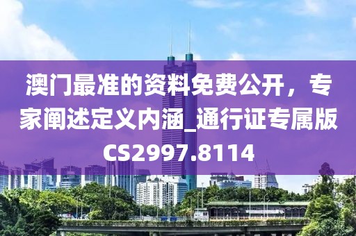 澳門最準(zhǔn)的資料免費(fèi)公開，專家闡述定義內(nèi)涵_通行證專屬版CS2997.8114