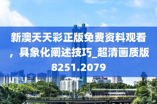 新澳天天彩正版免費(fèi)資料觀看，具象化闡述技巧_超清畫質(zhì)版8251.2079