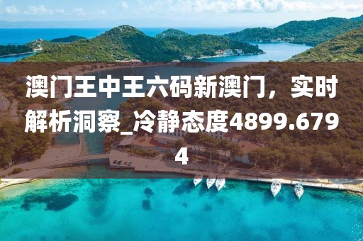 澳門王中王六碼新澳門，實時解析洞察_冷靜態(tài)度4899.6794