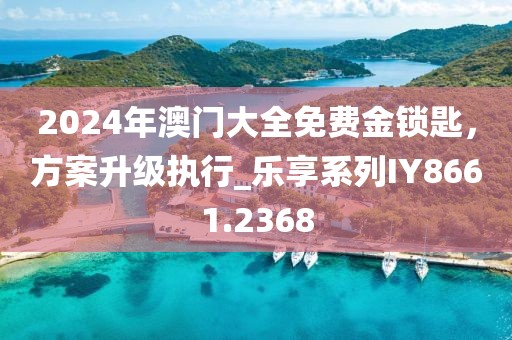 2024年澳門大全免費(fèi)金鎖匙，方案升級(jí)執(zhí)行_樂享系列IY8661.2368