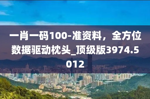 一肖一碼100-準(zhǔn)資料，全方位數(shù)據(jù)驅(qū)動(dòng)枕頭_頂級(jí)版3974.5012