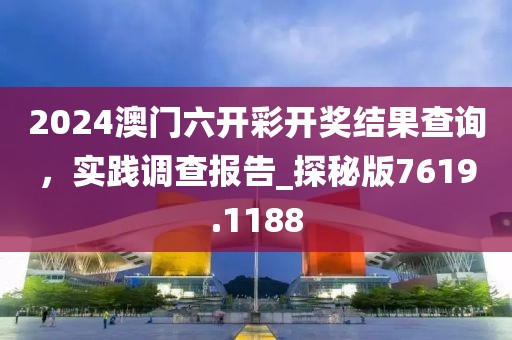 2024澳門六開(kāi)彩開(kāi)獎(jiǎng)結(jié)果查詢，實(shí)踐調(diào)查報(bào)告_探秘版7619.1188