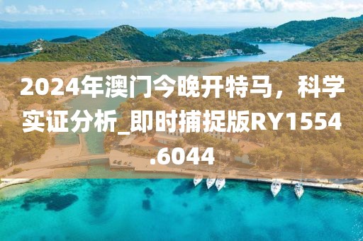 2024年澳門今晚開特馬，科學(xué)實證分析_即時捕捉版RY1554.6044