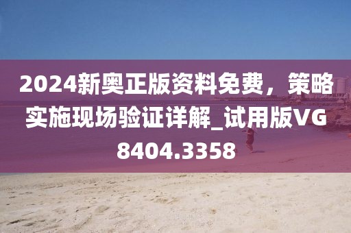 2024新奧正版資料免費，策略實施現(xiàn)場驗證詳解_試用版VG8404.3358