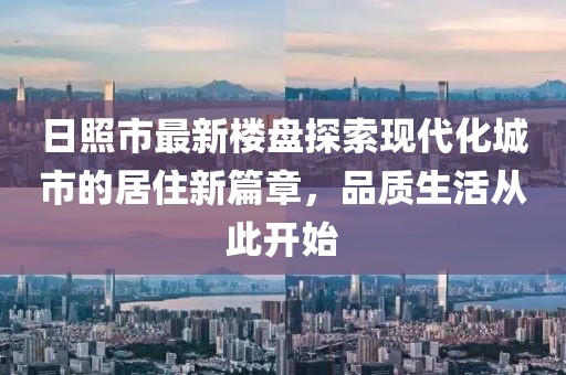 日照市最新樓盤探索現(xiàn)代化城市的居住新篇章，品質(zhì)生活從此開始