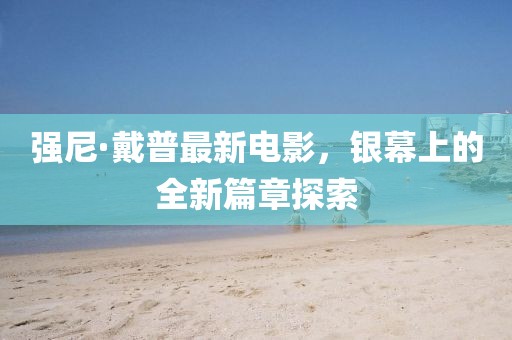 強尼·戴普最新電影，銀幕上的全新篇章探索