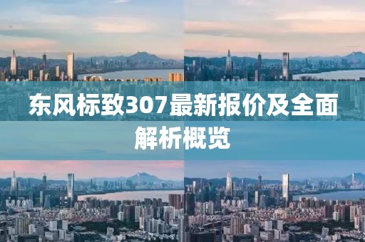 東風標致307最新報價及全面解析概覽