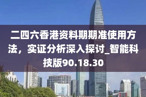 二四六香港資料期期準使用方法，實證分析深入探討_智能科技版90.18.30