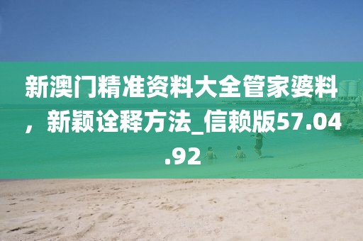 新澳門精準(zhǔn)資料大全管家婆料，新穎詮釋方法_信賴版57.04.92