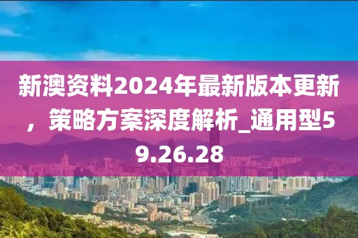 新澳資料2024年最新版本更新，策略方案深度解析_通用型59.26.28