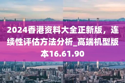 2024香港資料大全正新版，連續(xù)性評(píng)估方法分析_高端機(jī)型版本16.61.90
