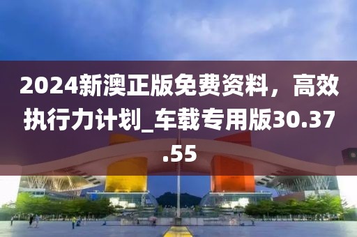 2024新澳正版免費(fèi)資料，高效執(zhí)行力計(jì)劃_車載專用版30.37.55