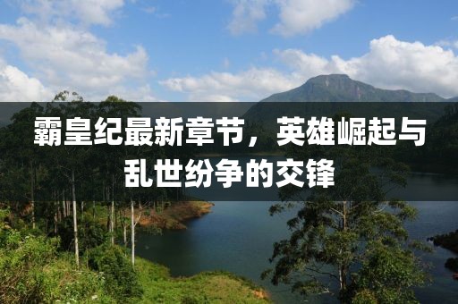 霸皇紀最新章節(jié)，英雄崛起與亂世紛爭的交鋒