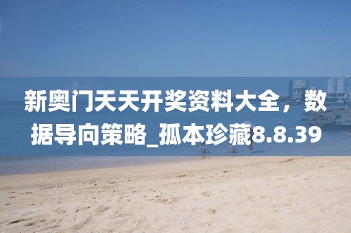 新奧門天天開獎(jiǎng)資料大全，數(shù)據(jù)導(dǎo)向策略_孤本珍藏8.8.39