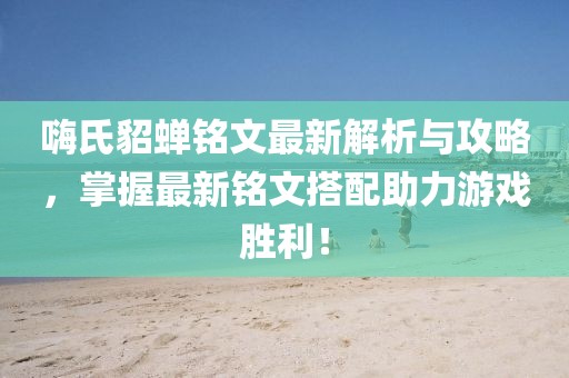嗨氏貂蟬銘文最新解析與攻略，掌握最新銘文搭配助力游戲勝利！