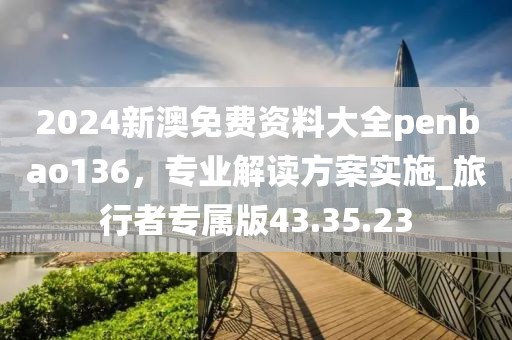 2024新澳免費資料大全penbao136，專業(yè)解讀方案實施_旅行者專屬版43.35.23