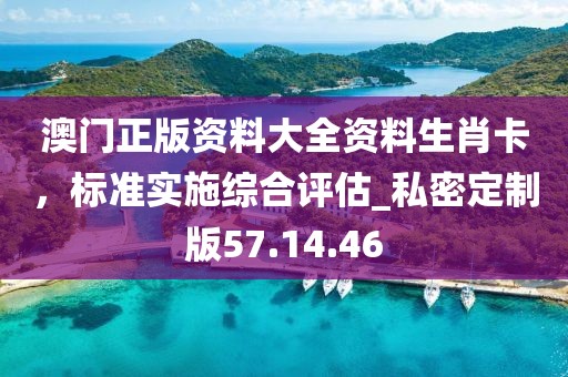 澳門正版資料大全資料生肖卡，標(biāo)準(zhǔn)實(shí)施綜合評估_私密定制版57.14.46