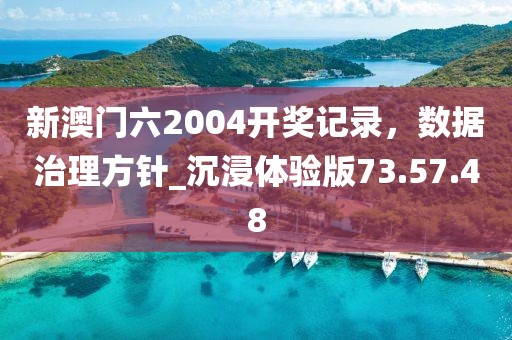 新澳門六2004開獎記錄，數(shù)據(jù)治理方針_沉浸體驗版73.57.48