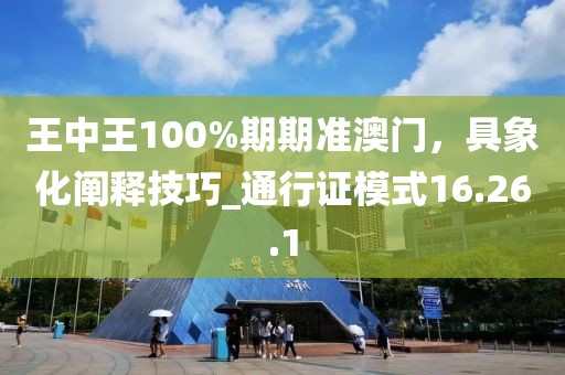 王中王100%期期準(zhǔn)澳門(mén)，具象化闡釋技巧_通行證模式16.26.1