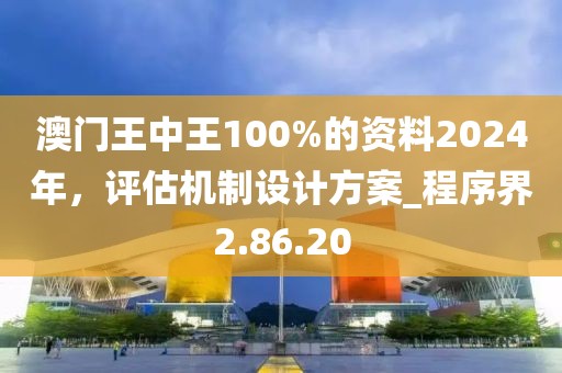 澳門王中王100%的資料2024年，評(píng)估機(jī)制設(shè)計(jì)方案_程序界2.86.20
