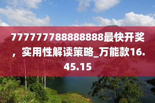777777788888888最快開獎，實用性解讀策略_萬能款16.45.15