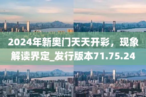 2024年新奧門天天開彩，現(xiàn)象解讀界定_發(fā)行版本71.75.24