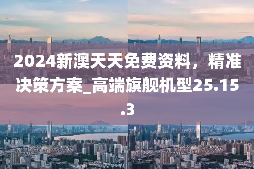2024新澳天天免費資料，精準決策方案_高端旗艦機型25.15.3