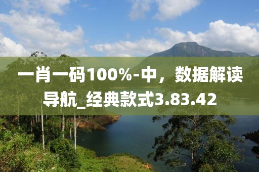 一肖一碼100%-中，數(shù)據(jù)解讀導航_經典款式3.83.42