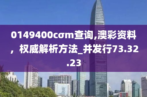 0149400cσm查詢,澳彩資料，權(quán)威解析方法_并發(fā)行73.32.23