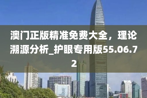 澳門正版精準(zhǔn)免費(fèi)大全，理論溯源分析_護(hù)眼專用版55.06.72