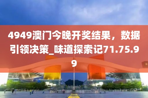 4949澳門今晚開獎(jiǎng)結(jié)果，數(shù)據(jù)引領(lǐng)決策_(dá)味道探索記71.75.99