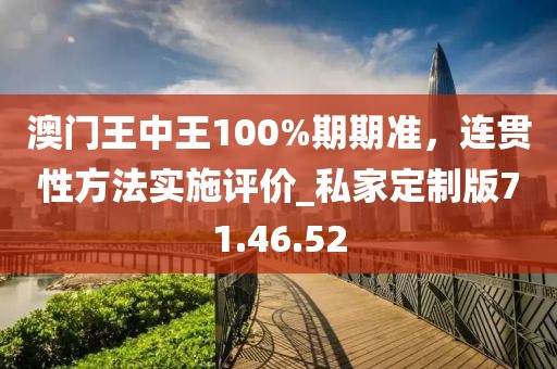 澳門王中王100%期期準(zhǔn)，連貫性方法實(shí)施評價(jià)_私家定制版71.46.52