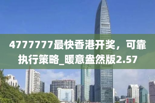 4777777最快香港開獎(jiǎng)，可靠執(zhí)行策略_暖意盎然版2.57