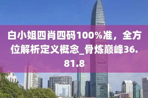 白小姐四肖四碼100%準(zhǔn)，全方位解析定義概念_骨煉巔峰36.81.8