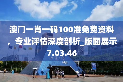 澳門一肖一碼100準免費資料，專業(yè)評估深度剖析_版面展示7.03.46