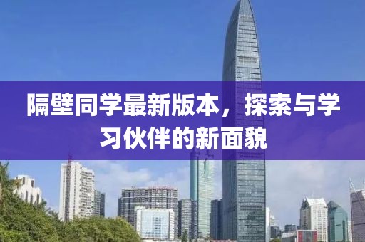 隔壁同學(xué)最新版本，探索與學(xué)習(xí)伙伴的新面貌