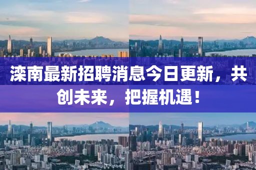 灤南最新招聘消息今日更新，共創(chuàng)未來，把握機遇！