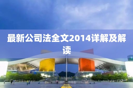 最新公司法全文2014詳解及解讀