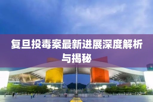 復(fù)旦投毒案最新進展深度解析與揭秘