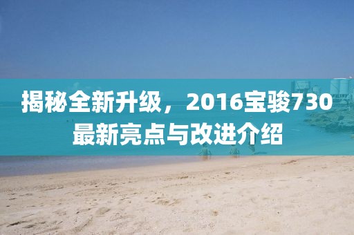 揭秘全新升級(jí)，2016寶駿730最新亮點(diǎn)與改進(jìn)介紹